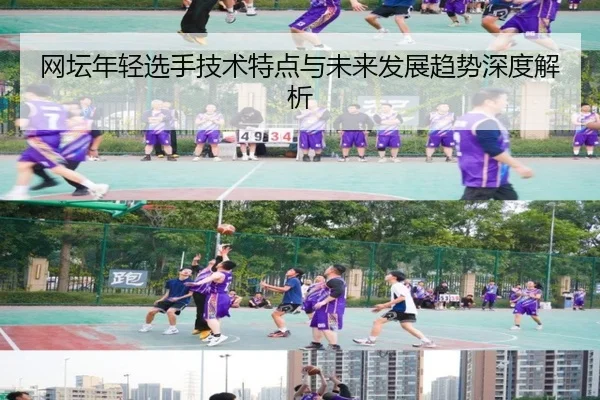 网坛年轻选手技术特点与未来发展趋势深度解析